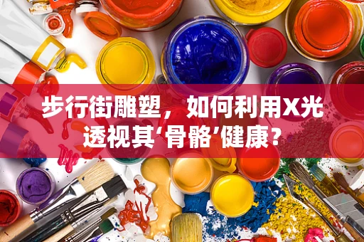 步行街雕塑，如何利用X光透视其‘骨骼’健康？