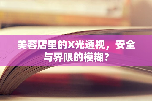美容店里的X光透视，安全与界限的模糊？
