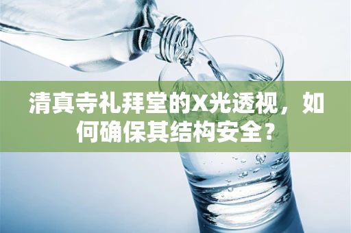 清真寺礼拜堂的X光透视，如何确保其结构安全？