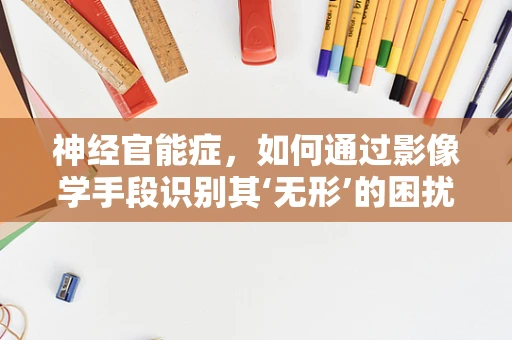 神经官能症，如何通过影像学手段识别其‘无形’的困扰？
