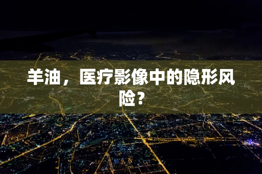 羊油，医疗影像中的隐形风险？