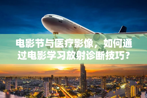 电影节与医疗影像，如何通过电影学习放射诊断技巧？