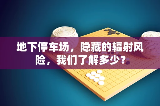 地下停车场，隐藏的辐射风险，我们了解多少？