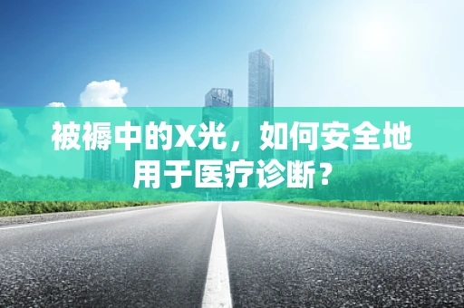 被褥中的X光，如何安全地用于医疗诊断？