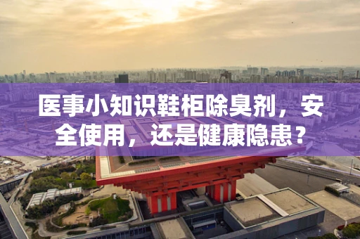 医事小知识鞋柜除臭剂，安全使用，还是健康隐患？
