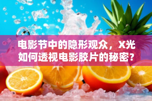 电影节中的隐形观众，X光如何透视电影胶片的秘密？