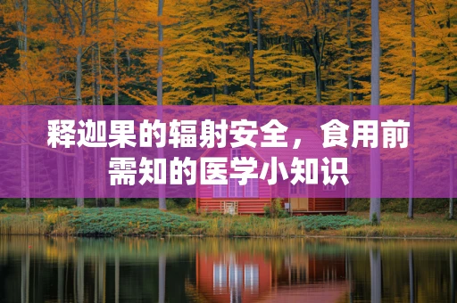 释迦果的辐射安全，食用前需知的医学小知识