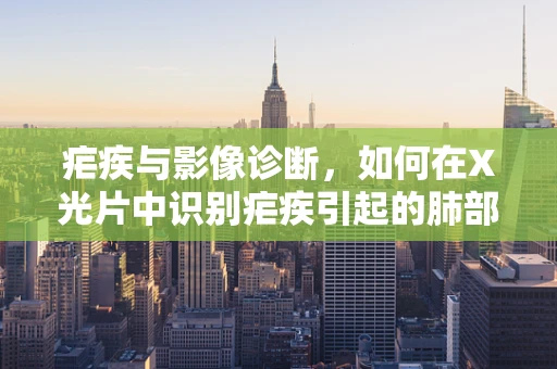 疟疾与影像诊断，如何在X光片中识别疟疾引起的肺部变化？
