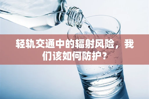 轻轨交通中的辐射风险，我们该如何防护？