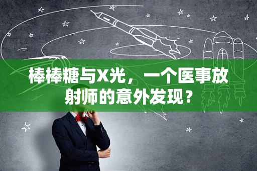 棒棒糖与X光，一个医事放射师的意外发现？