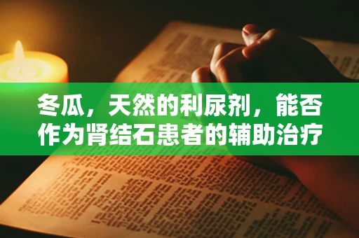 冬瓜，天然的利尿剂，能否作为肾结石患者的辅助治疗？
