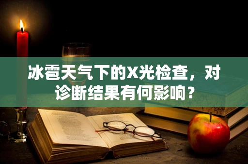 冰雹天气下的X光检查，对诊断结果有何影响？