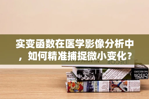 实变函数在医学影像分析中，如何精准捕捉微小变化？