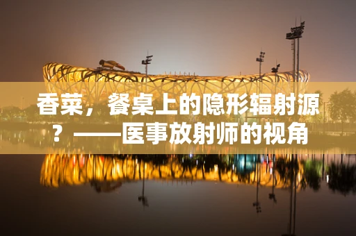 香菜，餐桌上的隐形辐射源？——医事放射师的视角