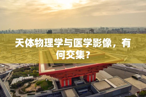 天体物理学与医学影像，有何交集？