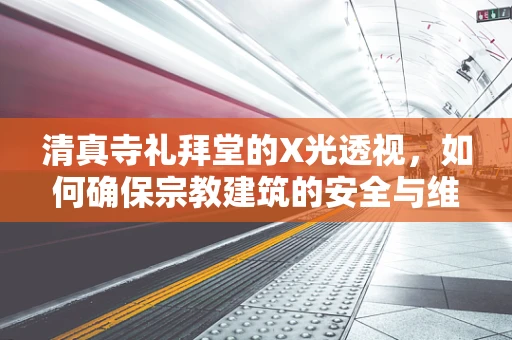 清真寺礼拜堂的X光透视，如何确保宗教建筑的安全与维护？