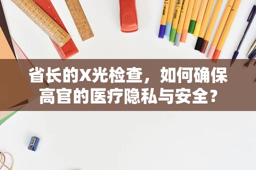 省长的X光检查，如何确保高官的医疗隐私与安全？