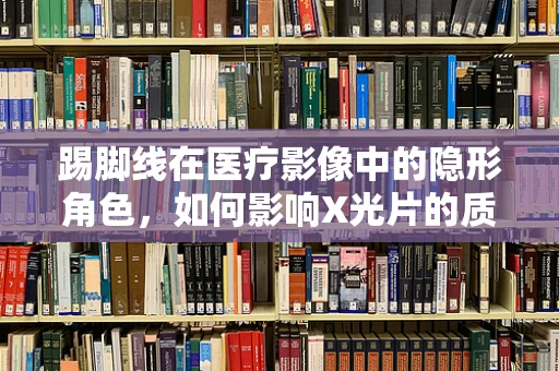 踢脚线在医疗影像中的隐形角色，如何影响X光片的质量？