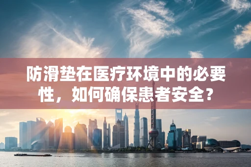 防滑垫在医疗环境中的必要性，如何确保患者安全？