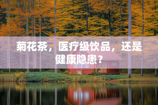 菊花茶，医疗级饮品，还是健康隐患？