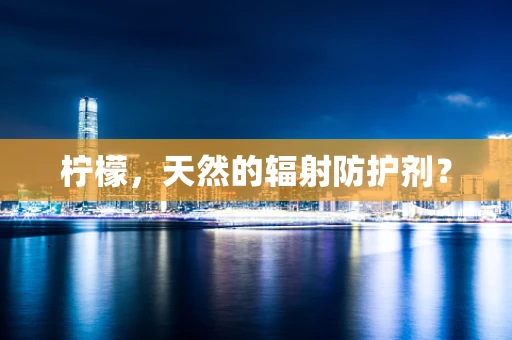 柠檬，天然的辐射防护剂？