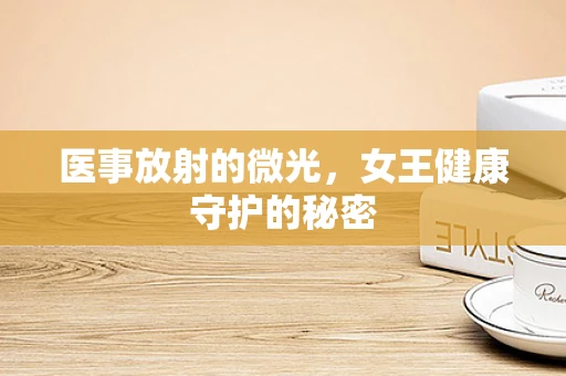 医事放射的微光，女王健康守护的秘密