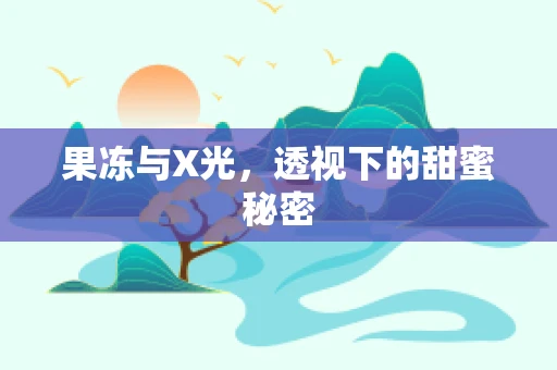 果冻与X光，透视下的甜蜜秘密