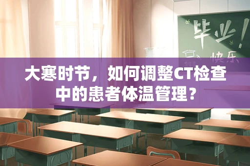 大寒时节，如何调整CT检查中的患者体温管理？