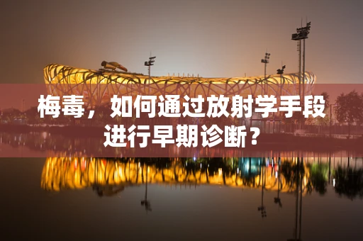 梅毒，如何通过放射学手段进行早期诊断？