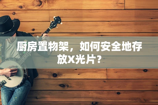 厨房置物架，如何安全地存放X光片？