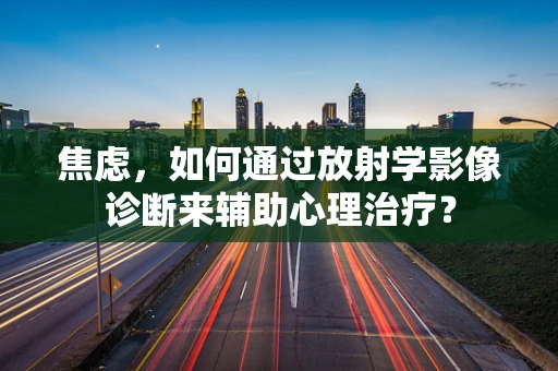 焦虑，如何通过放射学影像诊断来辅助心理治疗？