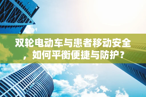 双轮电动车与患者移动安全，如何平衡便捷与防护？