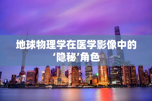 地球物理学在医学影像中的‘隐秘’角色