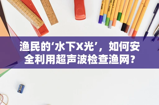 渔民的‘水下X光’，如何安全利用超声波检查渔网？