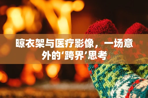 晾衣架与医疗影像，一场意外的‘跨界’思考