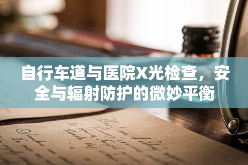 自行车道与医院X光检查，安全与辐射防护的微妙平衡