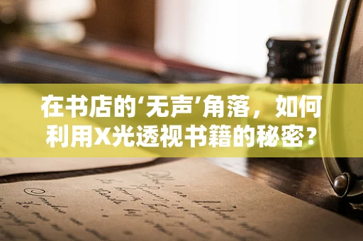 在书店的‘无声’角落，如何利用X光透视书籍的秘密？