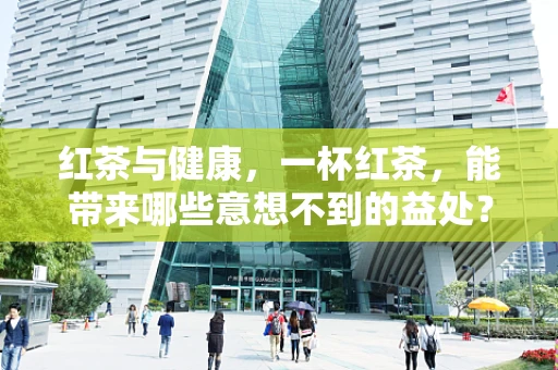 红茶与健康，一杯红茶，能带来哪些意想不到的益处？