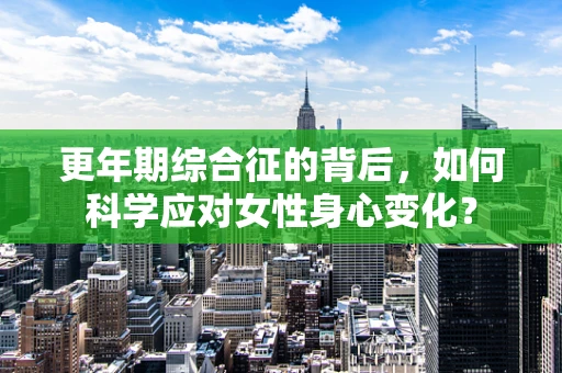 更年期综合征的背后，如何科学应对女性身心变化？