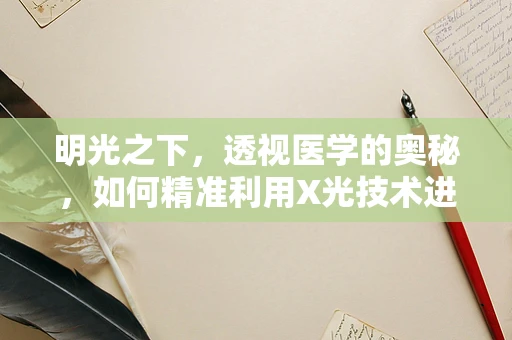 明光之下，透视医学的奥秘，如何精准利用X光技术进行精准诊断？