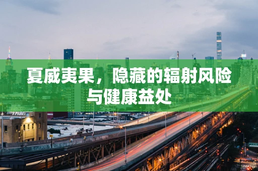 夏威夷果，隐藏的辐射风险与健康益处