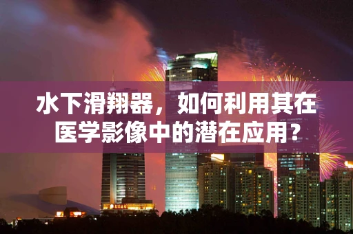 水下滑翔器，如何利用其在医学影像中的潜在应用？