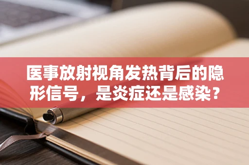 医事放射视角发热背后的隐形信号，是炎症还是感染？