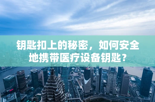 钥匙扣上的秘密，如何安全地携带医疗设备钥匙？