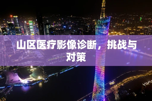 山区医疗影像诊断，挑战与对策