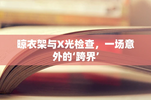 晾衣架与X光检查，一场意外的‘跨界’