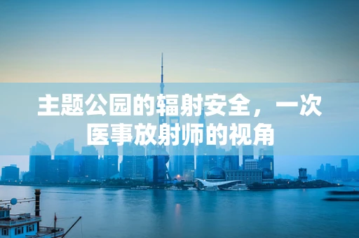 主题公园的辐射安全，一次医事放射师的视角