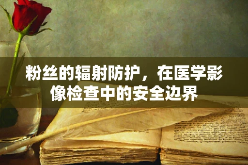 粉丝的辐射防护，在医学影像检查中的安全边界
