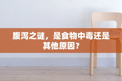 腹泻之谜，是食物中毒还是其他原因？