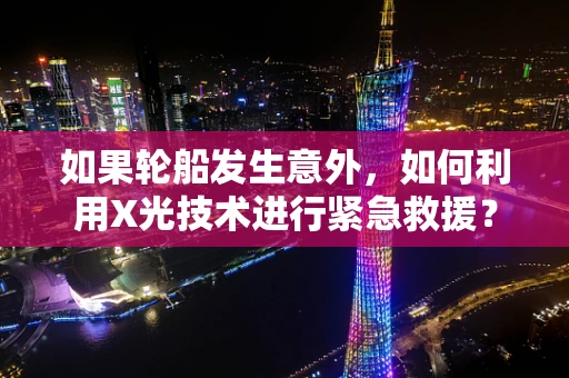 如果轮船发生意外，如何利用X光技术进行紧急救援？